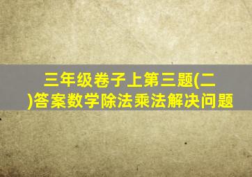 三年级卷子上第三题(二 )答案数学除法乘法解决问题